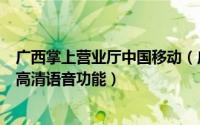 广西掌上营业厅中国移动（广西掌上移动营业厅开通VoLTE高清语音功能）