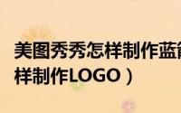 美图秀秀怎样制作蓝箭白工作照（美图秀秀怎样制作LOGO）