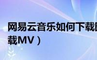 网易云音乐如何下载图片（网易云音乐如何下载MV）