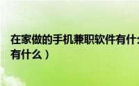 在家做的手机兼职软件有什么好的（在家做的手机兼职软件有什么）