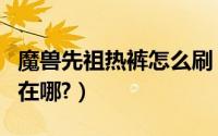 魔兽先祖热裤怎么刷（魔兽刷先祖热裤的地方在哪?）