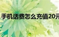 手机话费怎么充值20元（手机话费怎么充值）