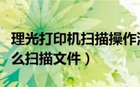 理光打印机扫描操作演示（理光打印一体机怎么扫描文件）