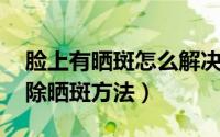 脸上有晒斑怎么解决（脸上有晒斑怎么办 消除晒斑方法）