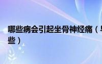 哪些病会引起坐骨神经痛（导致坐骨神经痛的发病原因有哪些）