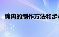 腌肉的制作方法和步骤（腌肉的制作方法）