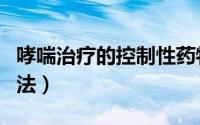 哮喘治疗的控制性药物有哪些（哮喘治疗的方法）