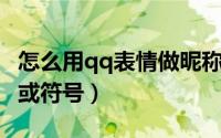 怎么用qq表情做昵称（QQ昵称如何添加表情或符号）