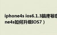 iphone4s ios6.1.3鎬庝箞瓒婄嫳（已越狱iOS6.1.2的iphone4s如何升级IOS7）