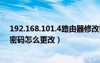 192.168.101.4路由器修改密码（192.186.0.1无线路由器密码怎么更改）