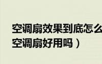 空调扇效果到底怎么样（空调扇效果怎么样,空调扇好用吗）