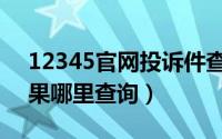 12345官网投诉件查询（12345投诉处理结果哪里查询）