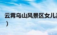 云霄乌山风景区女儿湖（云霄乌山风景区攻略）