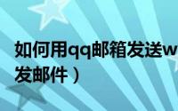 如何用qq邮箱发送wps文件（如何用QQ邮箱发邮件）