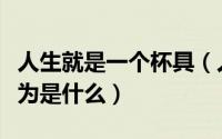人生就是一个杯具（人生要注意的几大杯具行为是什么）