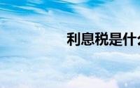 利息税是什么（利息税）