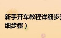 新手开车教程详细步骤视频（新手开车教程详细步骤）
