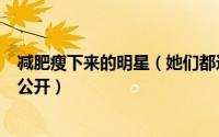 减肥瘦下来的明星（她们都这样瘦的 7位明星终极减肥招大公开）