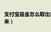 支付宝基金怎么取出来（支付宝基金怎么取出来）