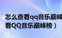 怎么查看qq音乐巅峰人气榜（手机QQ如何查看QQ音乐巅峰榜）