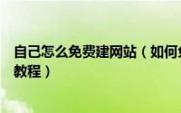 自己怎么免费建网站（如何免费创建一个个人网站免费建站教程）