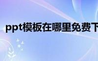 ppt模板在哪里免费下载（ppt模板在哪里）