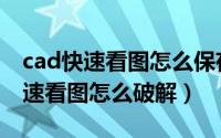 cad快速看图怎么保存修改后的图纸（cad快速看图怎么破解）