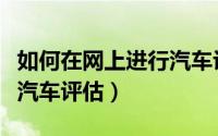 如何在网上进行汽车评估师（如何在网上进行汽车评估）