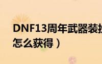DNF13周年武器装扮（dnf十周年武器装扮怎么获得）