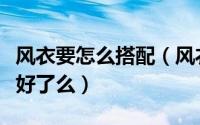 风衣要怎么搭配（风衣怎么搭配你的风衣准备好了么）