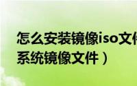 怎么安装镜像iso文件（如何安装下载的ISO系统镜像文件）