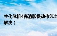 生化危机4高清版慢动作怎么解决（生化危机4高清版慢动作解决）