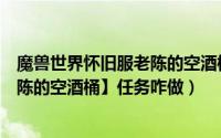 魔兽世界怀旧服老陈的空酒桶任务（魔兽世界TBC怀旧【老陈的空酒桶】任务咋做）
