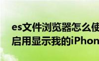 es文件浏览器怎么使用（ES文件浏览器如何启用显示我的iPhone）
