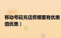 移动号码充话费哪里有优惠（教你联通电信移动话费怎么充值优惠）