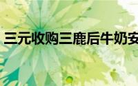 三元收购三鹿后牛奶安全吗（三元收购三鹿）