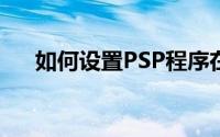 如何设置PSP程序在桌面创建快捷方式
