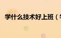 学什么技术好上班（学什么技术好找工作）