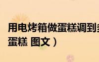 用电烤箱做蛋糕调到多大的温度（用电烤箱做蛋糕 图文）