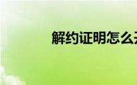 解约证明怎么开（解约证明）