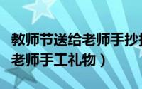 教师节送给老师手抄报里的语言（教师节送给老师手工礼物）
