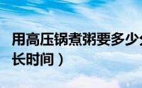 用高压锅煮粥要多少分钟（用高压锅煮粥要多长时间）