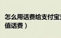 怎么用话费给支付宝充值（在支付宝中如何充值话费）