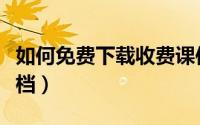 如何免费下载收费课件（如何免费下载收费文档）