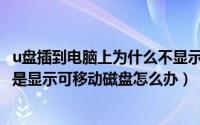 u盘插到电脑上为什么不显示可移动硬盘（电脑没插入U盘但是显示可移动磁盘怎么办）