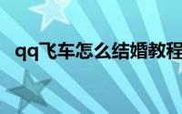 qq飞车怎么结婚教程（QQ飞车怎么结婚）
