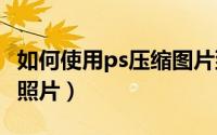 如何使用ps压缩图片到5m（如何使用PS压缩照片）