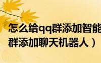 怎么给qq群添加智能机器人（新版QQ如何给群添加聊天机器人）