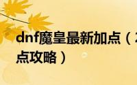 dnf魔皇最新加点（2018年DNF魔皇刷图加点攻略）