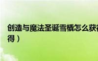 创造与魔法圣诞雪橇怎么获得（创造与魔法圣诞雪橇怎么获得）